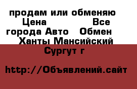 продам или обменяю › Цена ­ 180 000 - Все города Авто » Обмен   . Ханты-Мансийский,Сургут г.